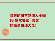 灵芝的家常吃法大全图片(家常美食  灵芝的简易做法大全)