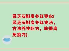 灵芝石斛麦冬红枣水(灵芝石斛麦冬红枣汤，古法养生配方，助提高免疫力)