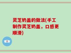 灵芝奶盖的做法(手工制作灵芝奶盖，口感更顺滑)