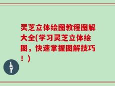 灵芝立体绘图教程图解大全(学习灵芝立体绘图，快速掌握图解技巧！)