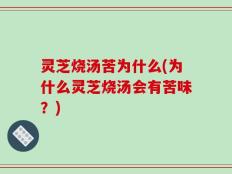 灵芝烧汤苦为什么(为什么灵芝烧汤会有苦味？)