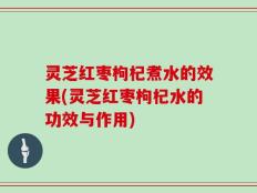 灵芝红枣枸杞煮水的效果(灵芝红枣枸杞水的功效与作用)