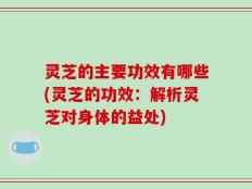 灵芝的主要功效有哪些(灵芝的功效：解析灵芝对身体的益处)