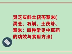 灵芝石斛土茯苓薏米(灵芝、石斛、土茯苓、薏米：四种常见中草药的功效与食用方法)