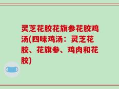 灵芝花胶花旗参花胶鸡汤(四味鸡汤：灵芝花胶、花旗参、鸡肉和花胶)
