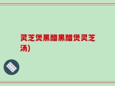 灵芝煲黑醋黑醋煲灵芝汤)