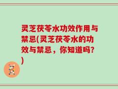 灵芝茯苓水功效作用与禁忌(灵芝茯苓水的功效与禁忌，你知道吗？)