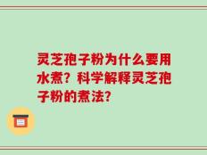 灵芝孢子粉为什么要用水煮？科学解释灵芝孢子粉的煮法？