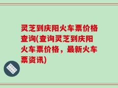 灵芝到庆阳火车票价格查询(查询灵芝到庆阳火车票价格，最新火车票资讯)