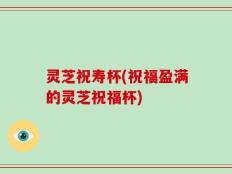 灵芝祝寿杯(祝福盈满的灵芝祝福杯)