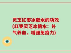 灵芝红枣冰糖水的功效(红枣灵芝冰糖水：补气养血，增强免疫力)