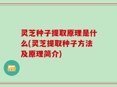 灵芝种子提取原理是什么(灵芝提取种子方法及原理简介)