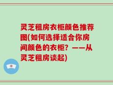 灵芝租房衣柜颜色推荐图(如何选择适合你房间颜色的衣柜？——从灵芝租房谈起)