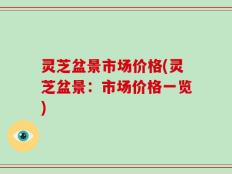 灵芝盆景市场价格(灵芝盆景：市场价格一览)