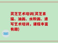 灵芝艺术培训(灵芝素描、油画、水粉画、速写艺术培训，课程丰富有趣)