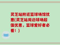 灵芝站附近篮球场馆优惠(灵芝站周边球场超值优惠，篮球爱好者必看！)