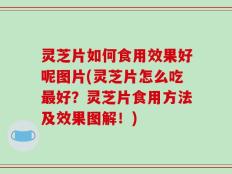 灵芝片如何食用效果好呢图片(灵芝片怎么吃最好？灵芝片食用方法及效果图解！)