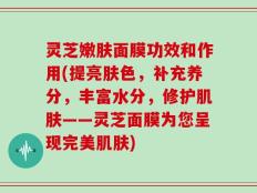 灵芝嫩肤面膜功效和作用(提亮肤色，补充养分，丰富水分，修护肌肤——灵芝面膜为您呈现完美肌肤)