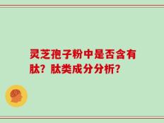 灵芝孢子粉中是否含有肽？肽类成分分析？