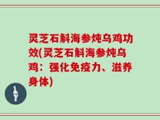灵芝石斛海参炖乌鸡功效(灵芝石斛海参炖乌鸡：强化免疫力、滋养身体)