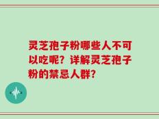 灵芝孢子粉哪些人不可以吃呢？详解灵芝孢子粉的禁忌人群？