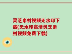 灵芝素材视频无水印下载(无水印高清灵芝素材视频免费下载)