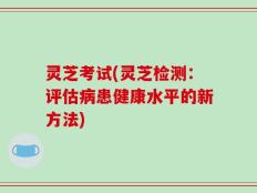 灵芝考试(灵芝检测：评估病患健康水平的新方法)