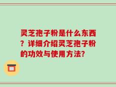 灵芝孢子粉是什么东西？详细介绍灵芝孢子粉的功效与使用方法？