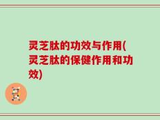 灵芝肽的功效与作用(灵芝肽的保健作用和功效)
