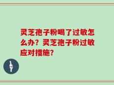 灵芝孢子粉喝了过敏怎么办？灵芝孢子粉过敏应对措施？