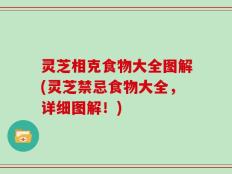 灵芝相克食物大全图解(灵芝禁忌食物大全，详细图解！)