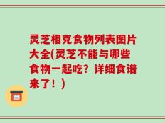 灵芝相克食物列表图片大全(灵芝不能与哪些食物一起吃？详细食谱来了！)