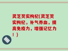 灵芝芡实枸杞(灵芝芡实枸杞，补气养血，提高免疫力，增强记忆力！)