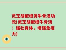 灵芝胡椒根煲牛骨汤功效(灵芝胡椒根牛骨汤：强壮身体，增强免疫力)