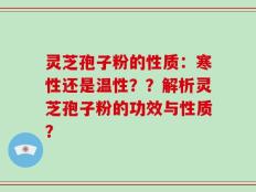 灵芝孢子粉的性质：寒性还是温性？？解析灵芝孢子粉的功效与性质？