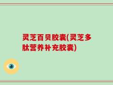 灵芝百贝胶囊(灵芝多肽营养补充胶囊)