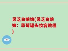 灵芝白娘娘(灵芝白娘娘：草莓罐头妆容教程)
