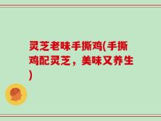 灵芝老味手撕鸡(手撕鸡配灵芝，美味又养生)