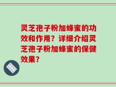 灵芝孢子粉加蜂蜜的功效和作用？详细介绍灵芝孢子粉加蜂蜜的保健效果？