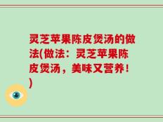 灵芝苹果陈皮煲汤的做法(做法：灵芝苹果陈皮煲汤，美味又营养！)