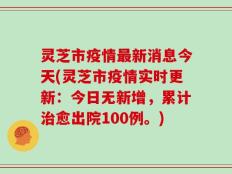 灵芝市疫情最新消息今天(灵芝市疫情实时更新：今日无新增，累计治愈出院100例。)