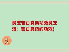 灵芝苦口良汤功效灵芝汤：苦口良药的功效)