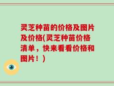 灵芝种苗的价格及图片及价格(灵芝种苗价格清单，快来看看价格和图片！)