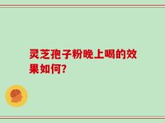灵芝孢子粉晚上喝的效果如何？