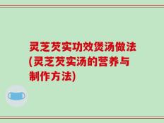 灵芝芡实功效煲汤做法(灵芝芡实汤的营养与制作方法)