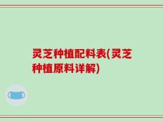 灵芝种植配料表(灵芝种植原料详解)