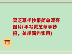 灵芝草手抄报简单漂亮图片(手写灵芝草手抄报，美观简约实用)
