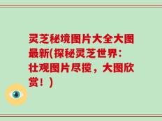 灵芝秘境图片大全大图最新(探秘灵芝世界：壮观图片尽揽，大图欣赏！)