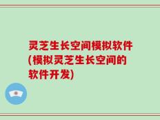 灵芝生长空间模拟软件(模拟灵芝生长空间的软件开发)