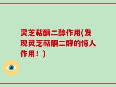 灵芝萜酮二醇作用(发现灵芝萜酮二醇的惊人作用！)